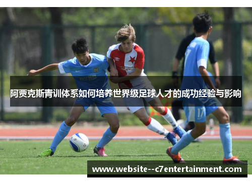 阿贾克斯青训体系如何培养世界级足球人才的成功经验与影响