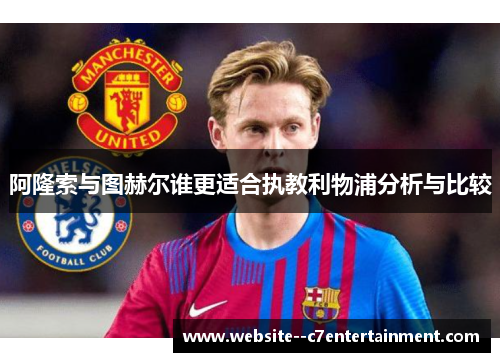 阿隆索与图赫尔谁更适合执教利物浦分析与比较