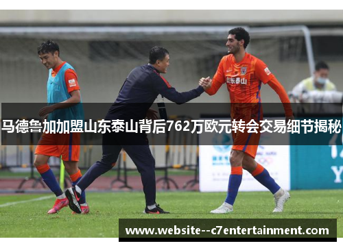 马德鲁加加盟山东泰山背后762万欧元转会交易细节揭秘
