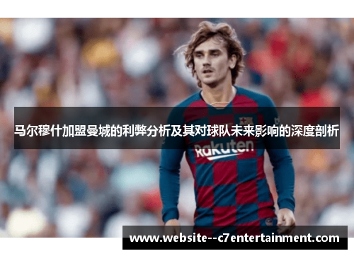 马尔穆什加盟曼城的利弊分析及其对球队未来影响的深度剖析