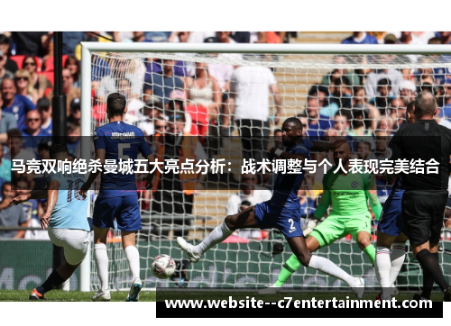 马竞双响绝杀曼城五大亮点分析：战术调整与个人表现完美结合