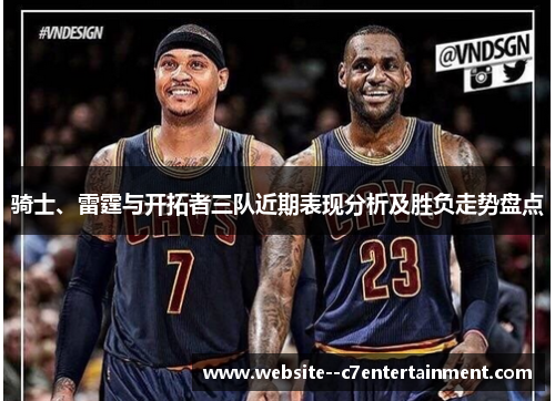 骑士、雷霆与开拓者三队近期表现分析及胜负走势盘点