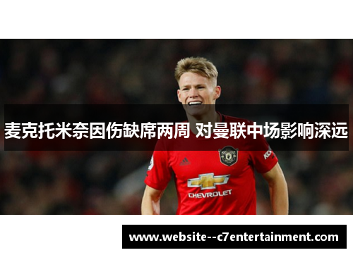 麦克托米奈因伤缺席两周 对曼联中场影响深远
