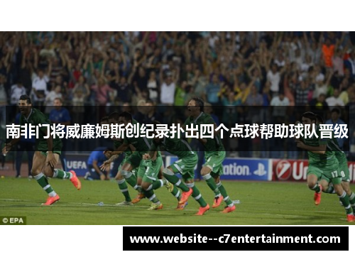 南非门将威廉姆斯创纪录扑出四个点球帮助球队晋级 南非门将威廉姆斯创纪录扑出四个点球帮助球队晋级