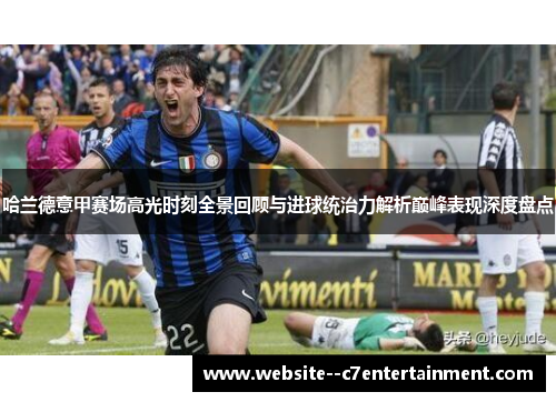 哈兰德意甲赛场高光时刻全景回顾与进球统治力解析巅峰表现深度盘点 哈兰德意甲赛场高光时刻全景回顾与进球统治力解析巅峰表现深度盘点
