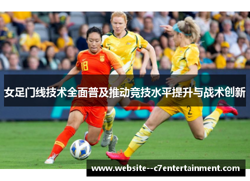 女足门线技术全面普及推动竞技水平提升与战术创新 女足门线技术全面普及推动竞技水平提升与战术创新