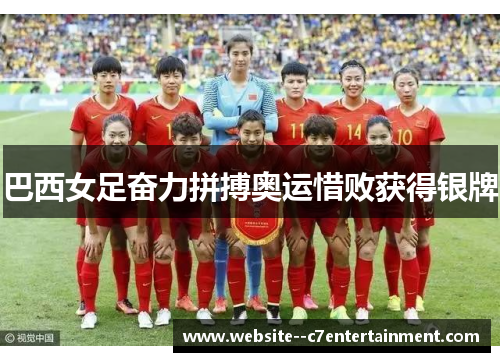 巴西女足奋力拼搏奥运惜败获得银牌