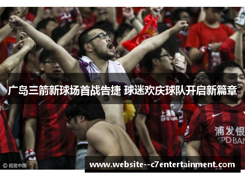 广岛三箭新球场首战告捷 球迷欢庆球队开启新篇章