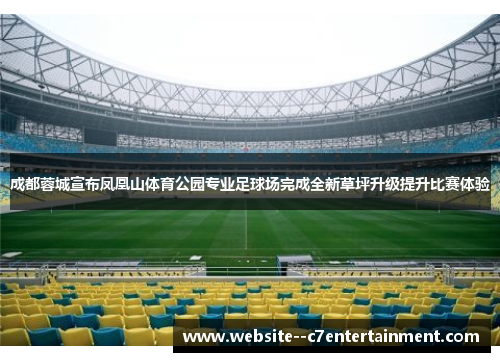 成都蓉城宣布凤凰山体育公园专业足球场完成全新草坪升级提升比赛体验