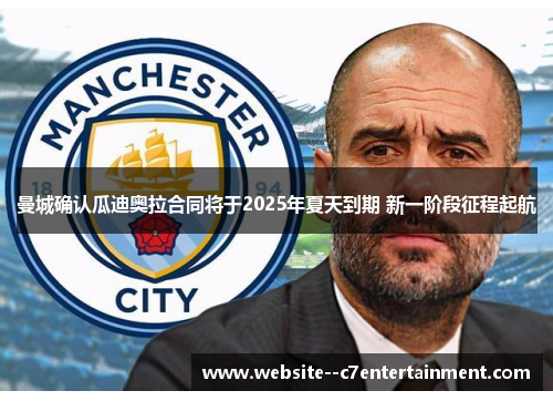 曼城确认瓜迪奥拉合同将于2025年夏天到期 新一阶段征程起航