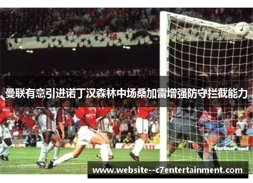 曼联有意引进诺丁汉森林中场桑加雷增强防守拦截能力
