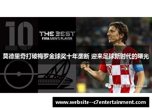 莫德里奇打破梅罗金球奖十年垄断 迎来足球新时代的曙光 莫德里奇打破梅罗金球奖十年垄断 迎来足球新时代的曙光