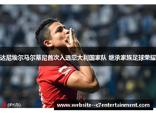 达尼埃尔马尔蒂尼首次入选意大利国家队 继承家族足球荣耀 达尼埃尔马尔蒂尼首次入选意大利国家队 继承家族足球荣耀