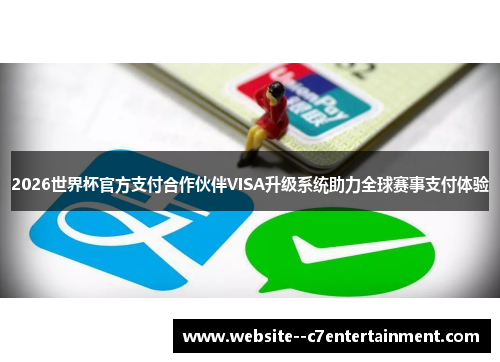 2026世界杯官方支付合作伙伴VISA升级系统助力全球赛事支付体验