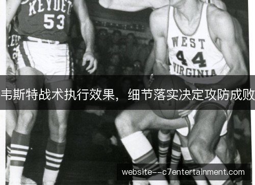 韦斯特战术执行效果，细节落实决定攻防成败